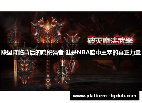 联盟降临背后的隐秘强者 谁是NBA暗中主宰的真正力量 联盟降临背后的隐秘强者 谁是NBA暗中主宰的真正力量