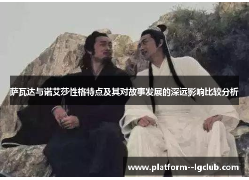 萨瓦达与诺艾莎性格特点及其对故事发展的深远影响比较分析 萨瓦达与诺艾莎性格特点及其对故事发展的深远影响比较分析