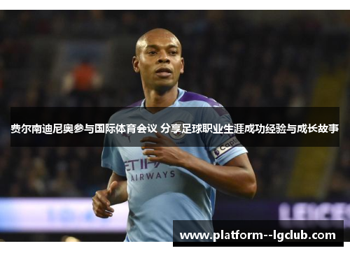 费尔南迪尼奥参与国际体育会议 分享足球职业生涯成功经验与成长故事