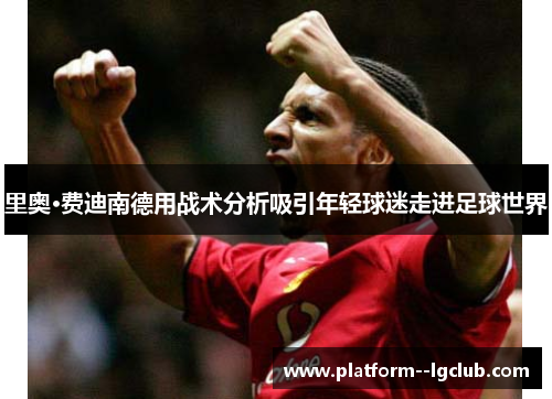 里奥·费迪南德用战术分析吸引年轻球迷走进足球世界 里奥·费迪南德用战术分析吸引年轻球迷走进足球世界