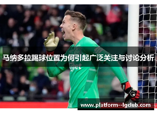 马纳多拉踢球位置为何引起广泛关注与讨论分析 马纳多拉踢球位置为何引起广泛关注与讨论分析