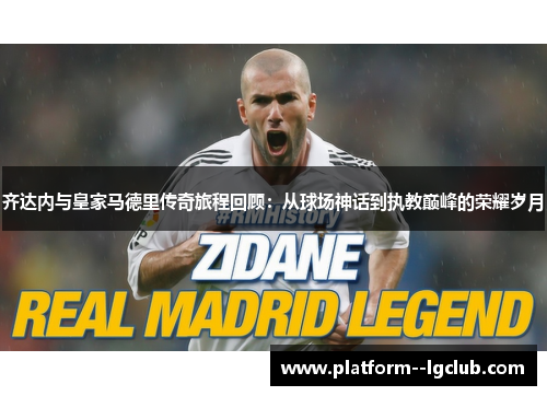 齐达内与皇家马德里传奇旅程回顾：从球场神话到执教巅峰的荣耀岁月