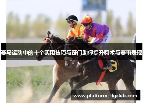 赛马运动中的十个实用技巧与窍门助你提升骑术与赛事表现