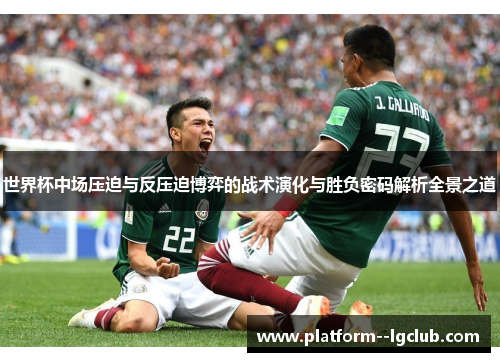 世界杯中场压迫与反压迫博弈的战术演化与胜负密码解析全景之道 世界杯中场压迫与反压迫博弈的战术演化与胜负密码解析全景之道