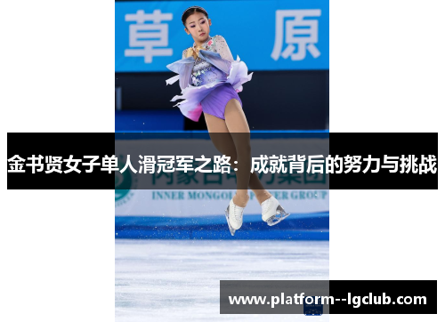 金书贤女子单人滑冠军之路:成就背后的努力与挑战 金书贤女子单人滑冠军之路:成就背后的努力与挑战