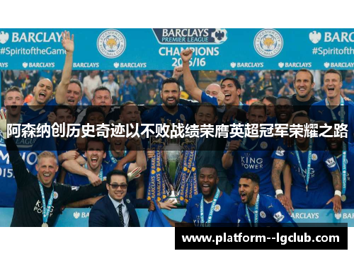 阿森纳创历史奇迹以不败战绩荣膺英超冠军荣耀之路