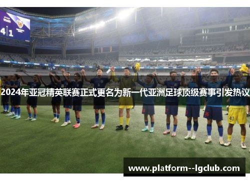 2024年亚冠精英联赛正式更名为新一代亚洲足球顶级赛事引发热议 2024年亚冠精英联赛正式更名为新一代亚洲足球顶级赛事引发热议