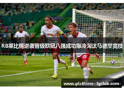 RB莱比锡逆袭晋级欧冠八强成功爆冷淘汰马德里竞技 RB莱比锡逆袭晋级欧冠八强成功爆冷淘汰马德里竞技