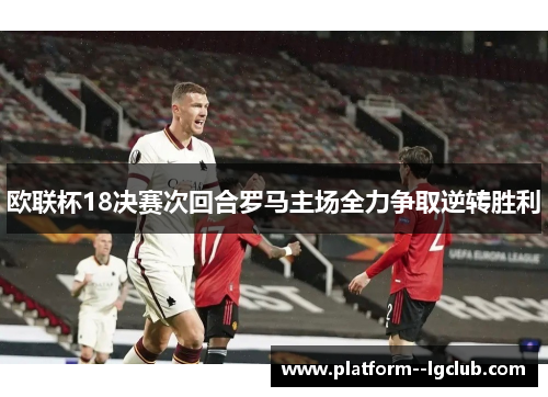 欧联杯18决赛次回合罗马主场全力争取逆转胜利