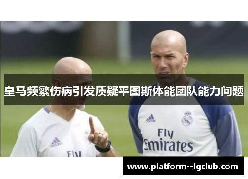 皇马频繁伤病引发质疑平图斯体能团队能力问题