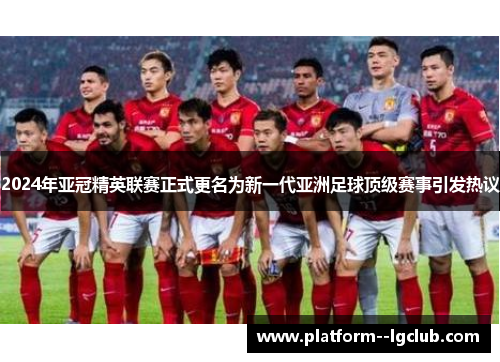 2024年亚冠精英联赛正式更名为新一代亚洲足球顶级赛事引发热议 2024年亚冠精英联赛正式更名为新一代亚洲足球顶级赛事引发热议