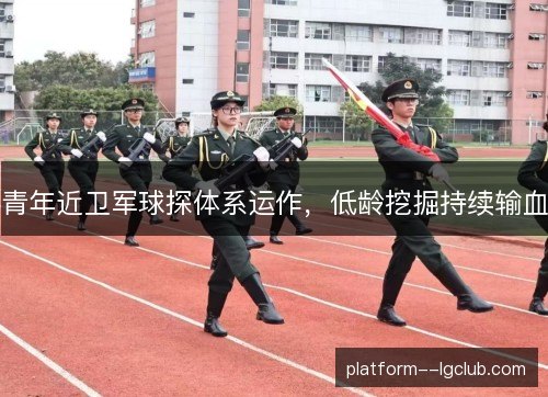 青年近卫军球探体系运作,低龄挖掘持续输血 青年近卫军球探体系运作,低龄挖掘持续输血